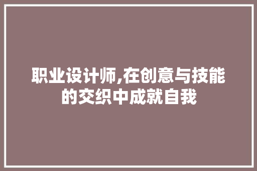 职业设计师,在创意与技能的交织中成就自我
