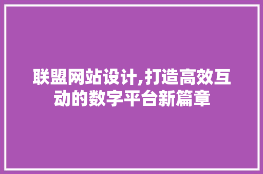联盟网站设计,打造高效互动的数字平台新篇章