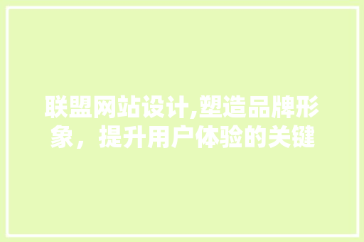 联盟网站设计,塑造品牌形象，提升用户体验的关键