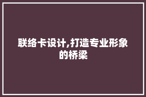 联络卡设计,打造专业形象的桥梁