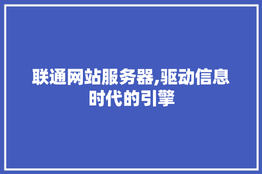 联通网站服务器,驱动信息时代的引擎 联通网站服务器,驱动信息时代的引擎 百度SEO