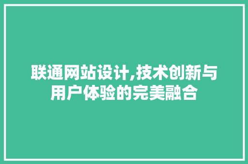联通网站设计,技术创新与用户体验的完美融合