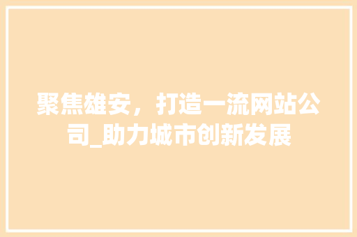 聚焦雄安，打造一流网站公司_助力城市创新发展
