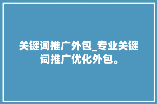 关键词推广外包_专业关键词推广优化外包。 关键词推广外包_专业关键词推广优化外包。 SEO关键词