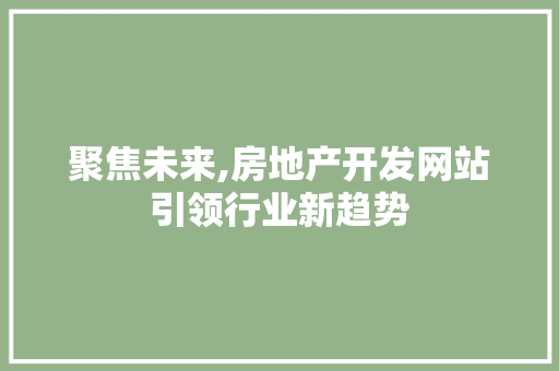 聚焦未来,房地产开发网站引领行业新趋势 聚焦未来,房地产开发网站引领行业新趋势 SEO关键词