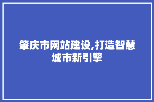 肇庆市网站建设,打造智慧城市新引擎 肇庆市网站建设,打造智慧城市新引擎 SEO关键词