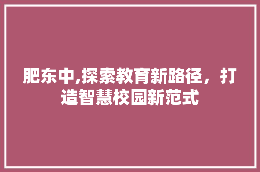 肥东中,探索教育新路径，打造智慧校园新范式 肥东中,探索教育新路径，打造智慧校园新范式 SEO关键词