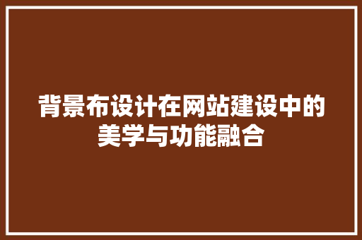 背景布设计在网站建设中的美学与功能融合 背景布设计在网站建设中的美学与功能融合 百度SEO