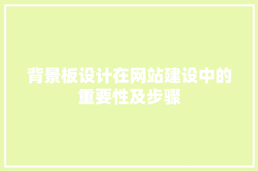 背景板设计在网站建设中的重要性及步骤 背景板设计在网站建设中的重要性及步骤 网站建设公司