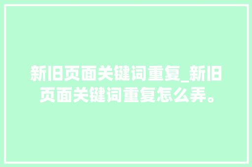 新旧页面关键词重复_新旧页面关键词重复怎么弄。 新旧页面关键词重复_新旧页面关键词重复怎么弄。 SEO关键词