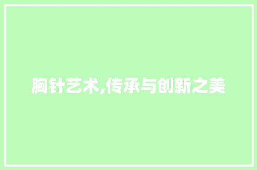 胸针艺术,传承与创新之美