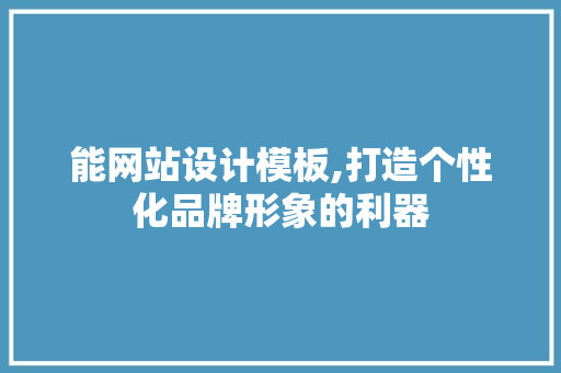 能网站设计模板,打造个性化品牌形象的利器 能网站设计模板,打造个性化品牌形象的利器 百度SEO