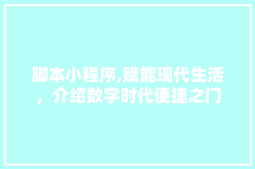 脚本小程序,赋能现代生活，介绍数字时代便捷之门 脚本小程序,赋能现代生活，介绍数字时代便捷之门 百度SEO
