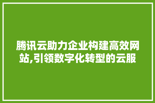 腾讯云助力企业构建高效网站,引领数字化转型的云服务平台 腾讯云助力企业构建高效网站,引领数字化转型的云服务平台 搜狗SEO