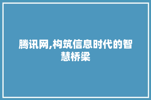 腾讯网,构筑信息时代的智慧桥梁