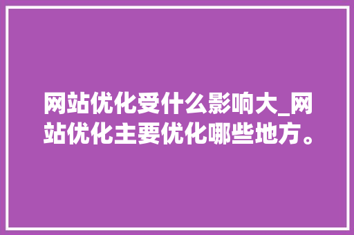 网站优化受什么影响大_网站优化主要优化哪些地方。 网站优化受什么影响大_网站优化主要优化哪些地方。 搜狗SEO
