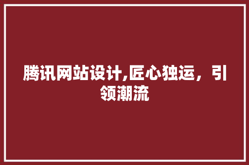 腾讯网站设计,匠心独运，引领潮流