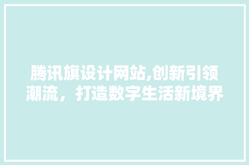 腾讯旗设计网站,创新引领潮流，打造数字生活新境界