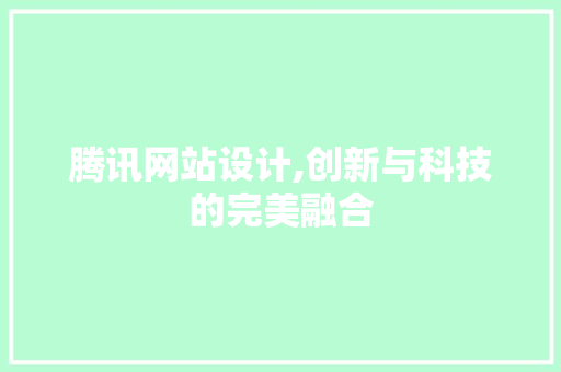腾讯网站设计,创新与科技的完美融合 腾讯网站设计,创新与科技的完美融合 搜狗SEO