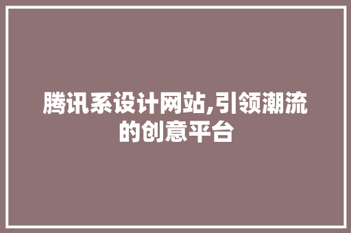 腾讯系设计网站,引领潮流的创意平台