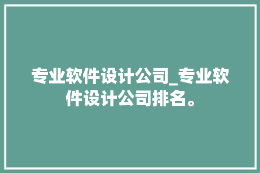 专业软件设计公司_专业软件设计公司排名。 专业软件设计公司_专业软件设计公司排名。 网站建设公司