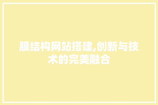 膜结构网站搭建,创新与技术的完美融合 膜结构网站搭建,创新与技术的完美融合 百度SEO