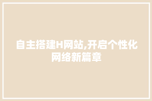 自主搭建H网站,开启个性化网络新篇章