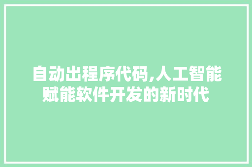 自动出程序代码,人工智能赋能软件开发的新时代