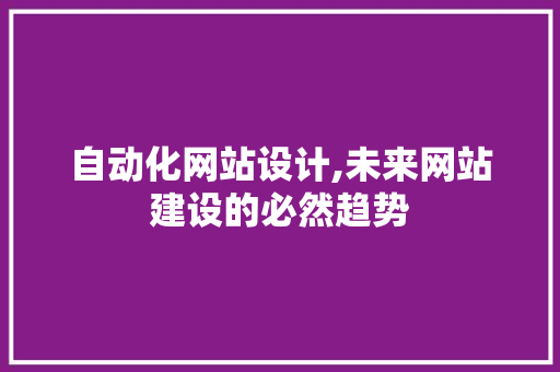 自动化网站设计,未来网站建设的必然趋势