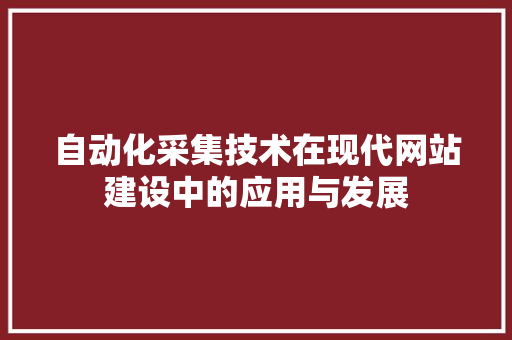 自动化采集技术在现代网站建设中的应用与发展 自动化采集技术在现代网站建设中的应用与发展 百度SEO