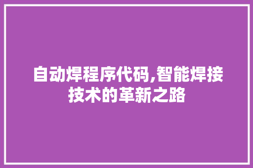 自动焊程序代码,智能焊接技术的革新之路