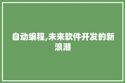 自动编程,未来软件开发的新浪潮