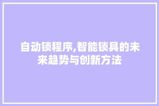 自动锁程序,智能锁具的未来趋势与创新方法
