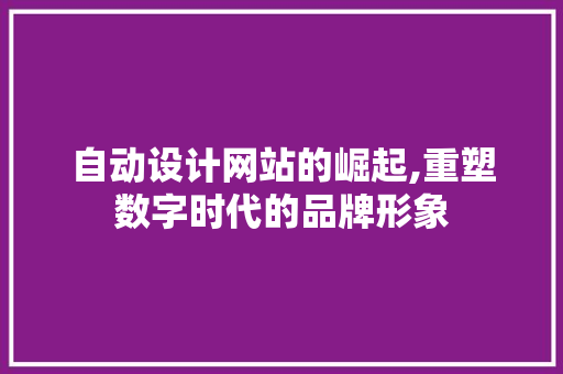 自动设计网站的崛起,重塑数字时代的品牌形象