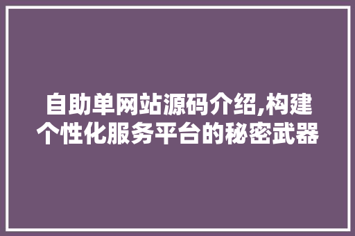 自助单网站源码介绍,构建个性化服务平台的秘密武器