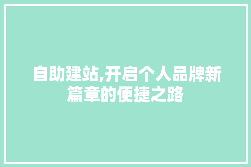自助建站,开启个人品牌新篇章的便捷之路