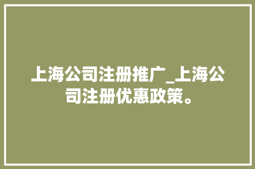 上海公司注册推广_上海公司注册优惠政策。
