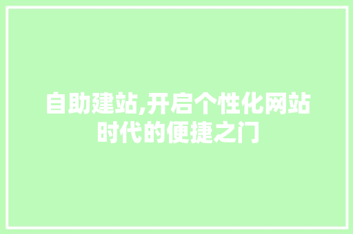 自助建站,开启个性化网站时代的便捷之门