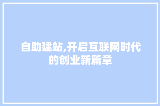 自助建站,开启互联网时代的创业新篇章