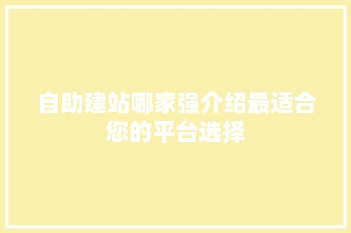 自助建站哪家强介绍最适合您的平台选择