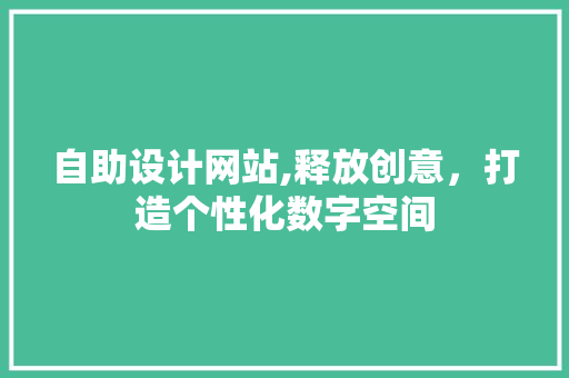 自助设计网站,释放创意，打造个性化数字空间 自助设计网站,释放创意，打造个性化数字空间 必应SEO
