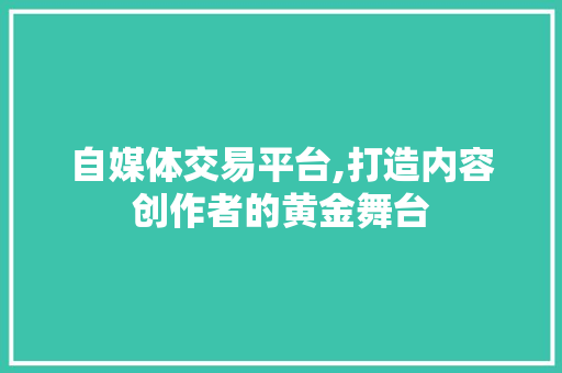 自媒体交易平台,打造内容创作者的黄金舞台 自媒体交易平台,打造内容创作者的黄金舞台 搜狗SEO