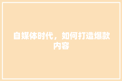 自媒体时代，如何打造爆款内容