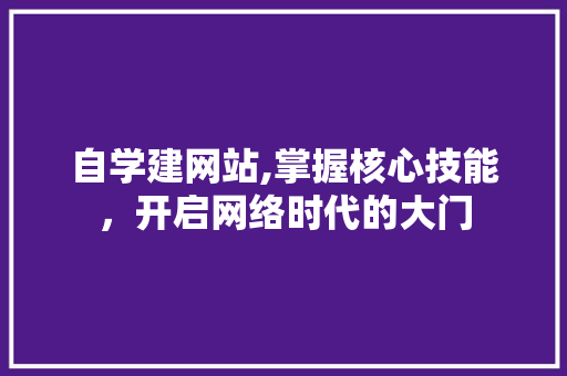 自学建网站,掌握核心技能，开启网络时代的大门 自学建网站,掌握核心技能，开启网络时代的大门 网站建设公司