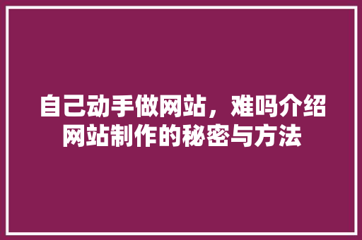 自己动手做网站，难吗介绍网站制作的秘密与方法