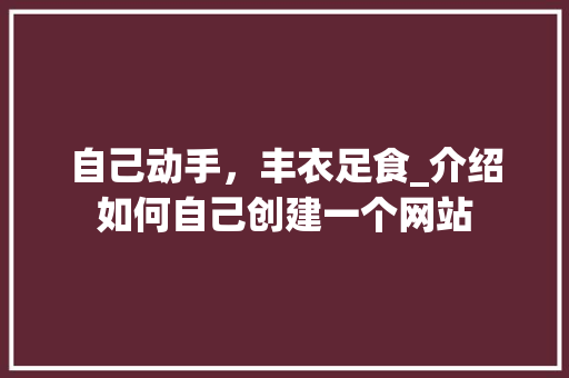 自己动手，丰衣足食_介绍如何自己创建一个网站