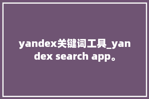 yandex关键词工具_yandex search app。 yandex关键词工具_yandex search app。 SEO关键词