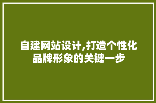 自建网站设计,打造个性化品牌形象的关键一步 自建网站设计,打造个性化品牌形象的关键一步 神马SEO