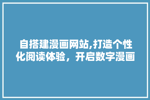 自搭建漫画网站,打造个性化阅读体验，开启数字漫画新时代