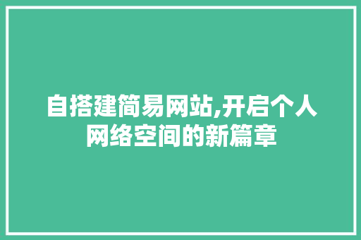 自搭建简易网站,开启个人网络空间的新篇章